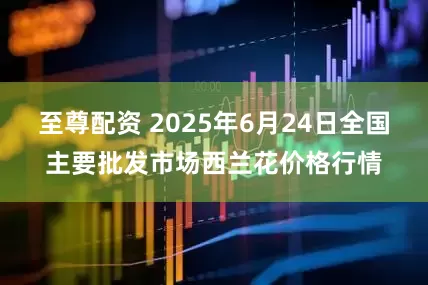 至尊配资 2025年6月24日全国主要批发市场西兰花价格行情