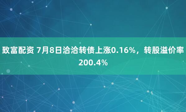 致富配资 7月8日洽洽转债上涨0.16%，转股溢价率200.4%