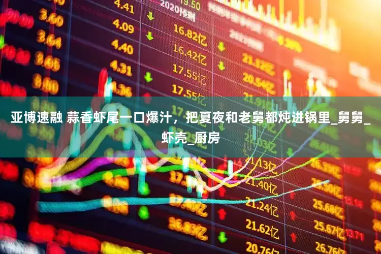 亚博速融 蒜香虾尾一口爆汁，把夏夜和老舅都炖进锅里_舅舅_虾壳_厨房