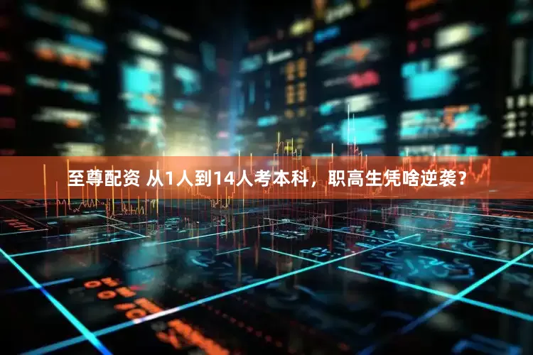 至尊配资 从1人到14人考本科，职高生凭啥逆袭？