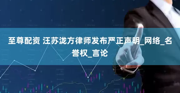 至尊配资 汪苏泷方律师发布严正声明_网络_名誉权_言论