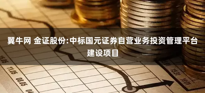 翼牛网 金证股份:中标国元证券自营业务投资管理平台建设项目