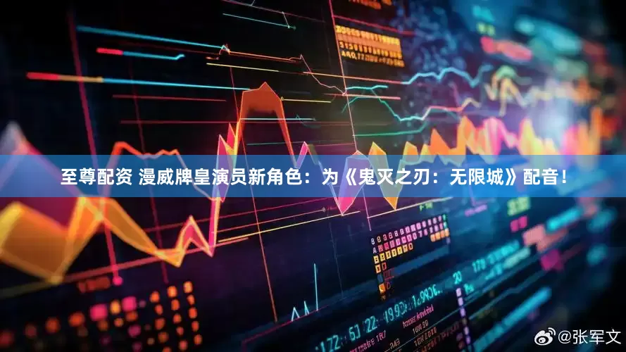 至尊配资 漫威牌皇演员新角色：为《鬼灭之刃：无限城》配音！