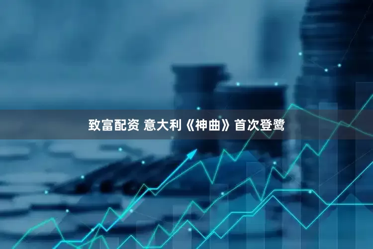 致富配资 意大利《神曲》首次登鹭